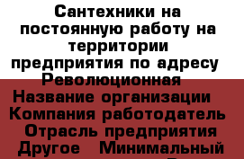 Сантехники на постоянную работу на территории предприятия по адресу: Революционная › Название организации ­ Компания-работодатель › Отрасль предприятия ­ Другое › Минимальный оклад ­ 18 000 - Все города Работа » Вакансии   . Мурманская обл.,Оленегорск г.
